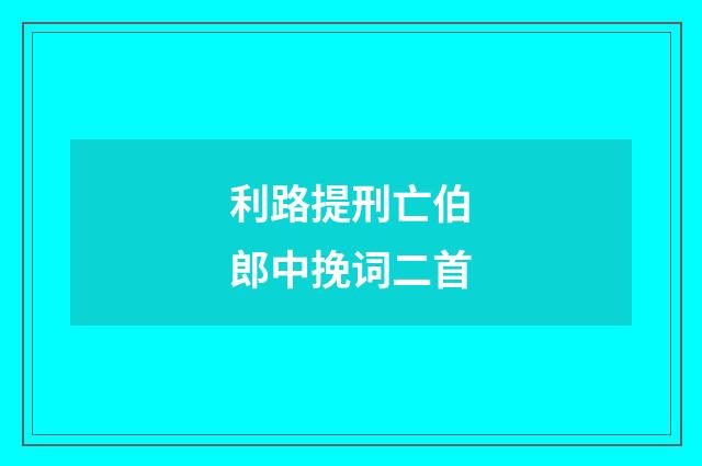利路提刑亡伯郎中挽词二首