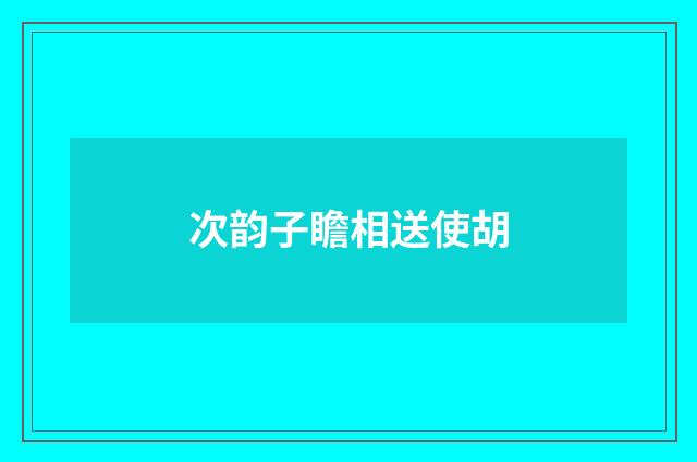 次韵子瞻相送使胡