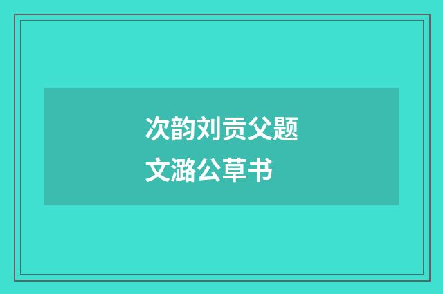 次韵刘贡父题文潞公草书