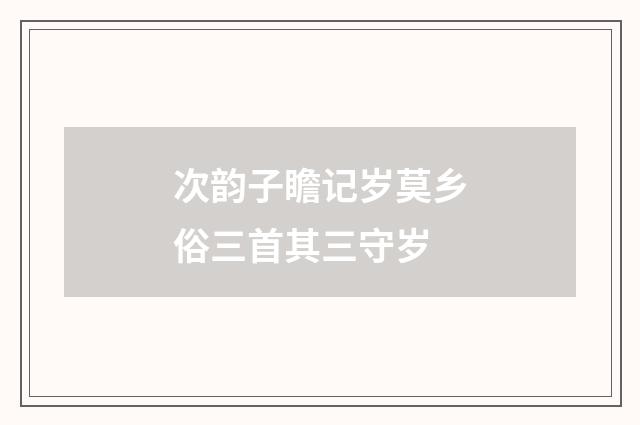 次韵子瞻记岁莫乡俗三首其三守岁