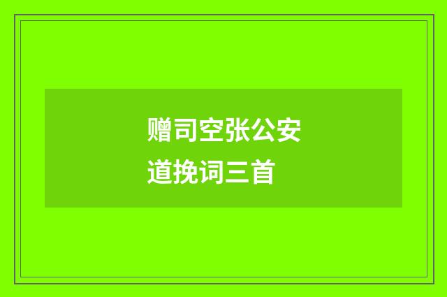 赠司空张公安道挽词三首