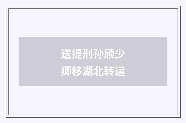 送提刑孙颀少卿移湖北转运