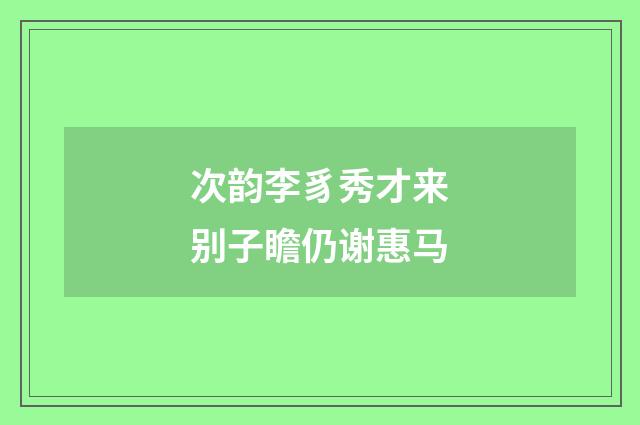 次韵李豸秀才来别子瞻仍谢惠马