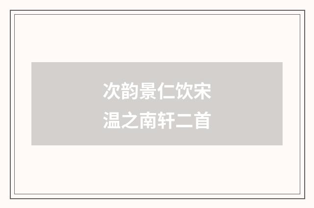 次韵景仁饮宋温之南轩二首