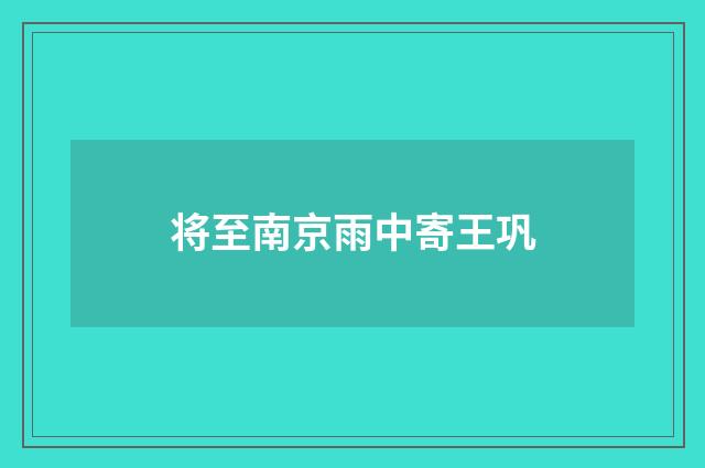 将至南京雨中寄王巩