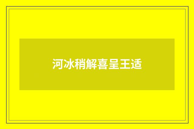 河冰稍解喜呈王适