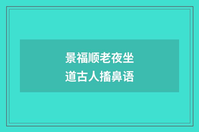 景福顺老夜坐道古人搐鼻语