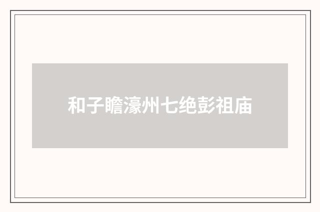 和子瞻濠州七绝彭祖庙