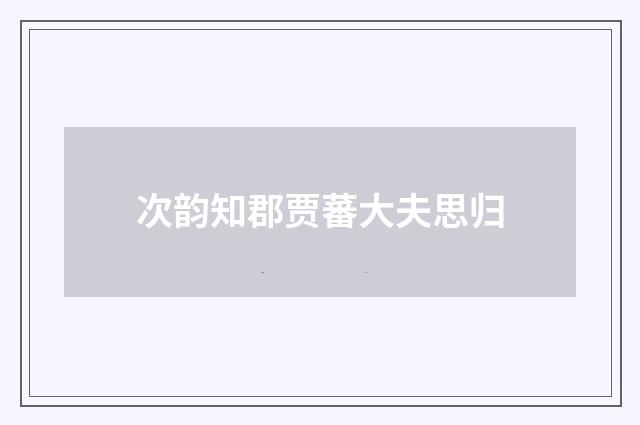 次韵知郡贾蕃大夫思归