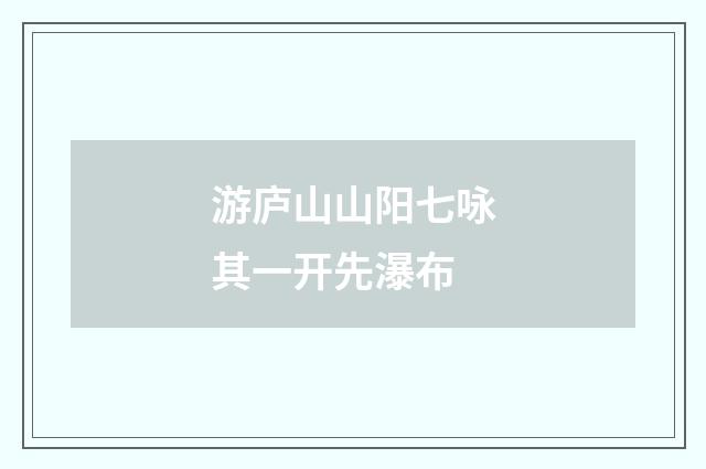 游庐山山阳七咏其一开先瀑布
