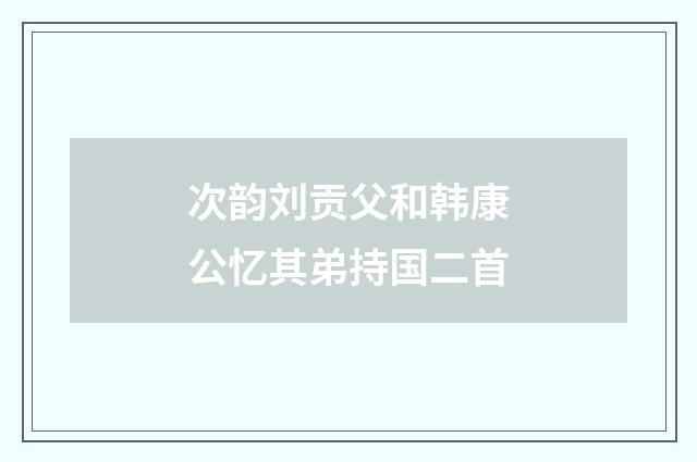次韵刘贡父和韩康公忆其弟持国二首