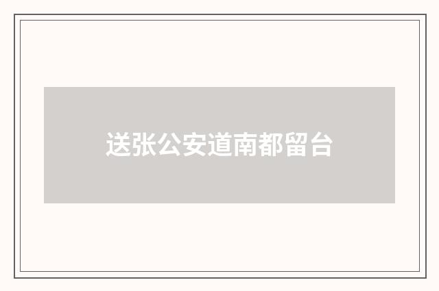 送张公安道南都留台