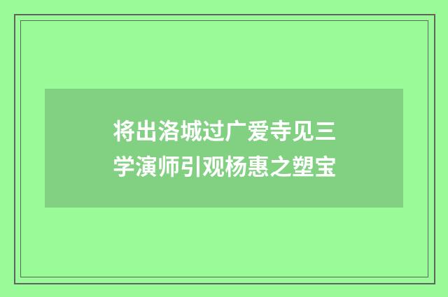 将出洛城过广爱寺见三学演师引观杨惠之塑宝
