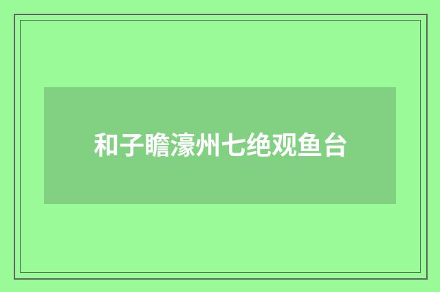 和子瞻濠州七绝观鱼台