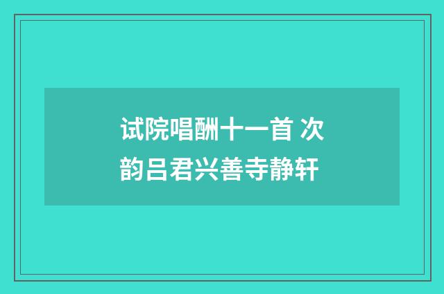 试院唱酬十一首 次韵吕君兴善寺静轩
