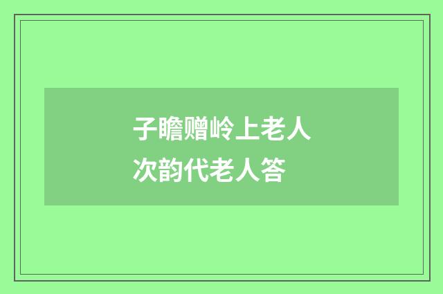 子瞻赠岭上老人次韵代老人答