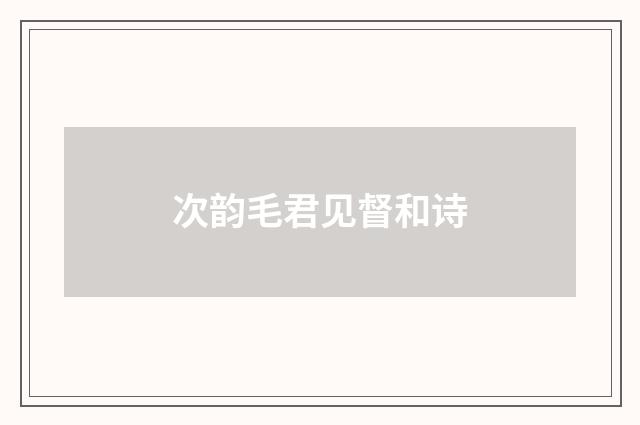 次韵毛君见督和诗