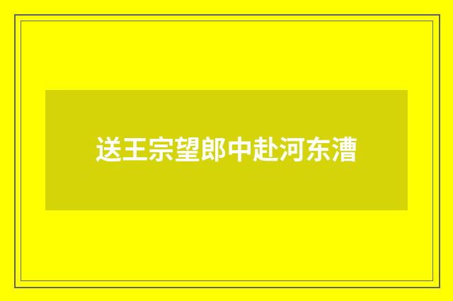送王宗望郎中赴河东漕