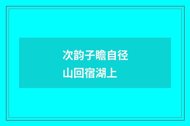 次韵子瞻自径山回宿湖上