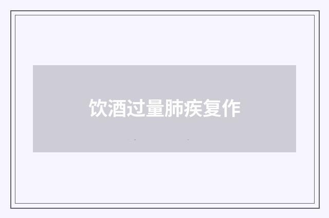 饮酒过量肺疾复作