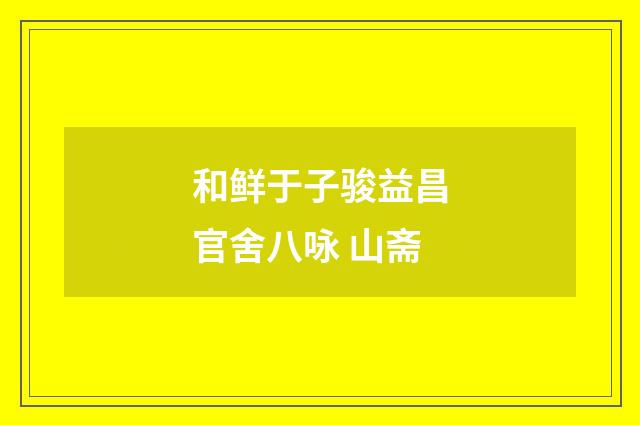 和鲜于子骏益昌官舍八咏 山斋