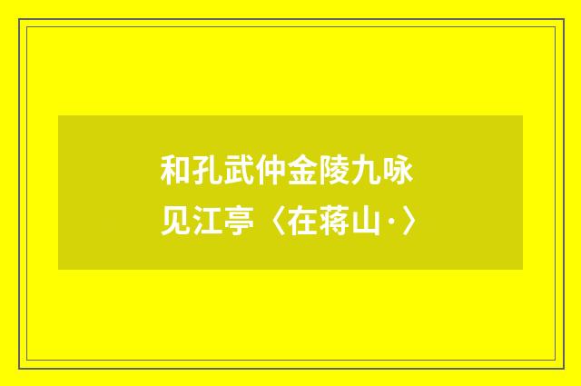和孔武仲金陵九咏 见江亭〈在蒋山·〉