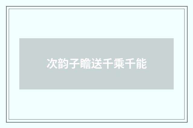 次韵子瞻送千乘千能