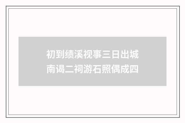 初到绩溪视事三日出城南谒二祠游石照偶成四