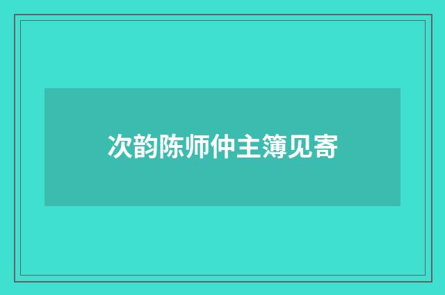 次韵陈师仲主簿见寄