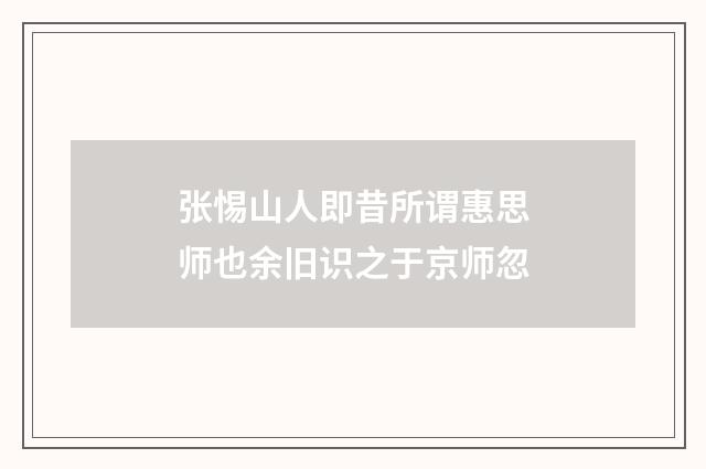 张惕山人即昔所谓惠思师也余旧识之于京师忽