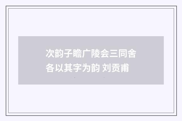 次韵子瞻广陵会三同舍各以其字为韵 刘贡甫