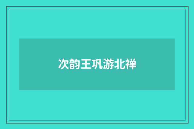 次韵王巩游北禅