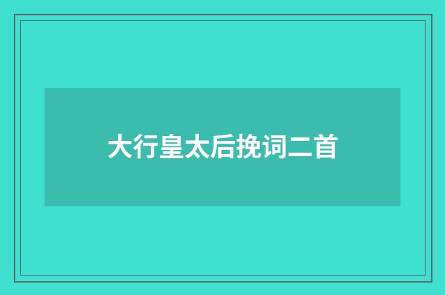 大行皇太后挽词二首
