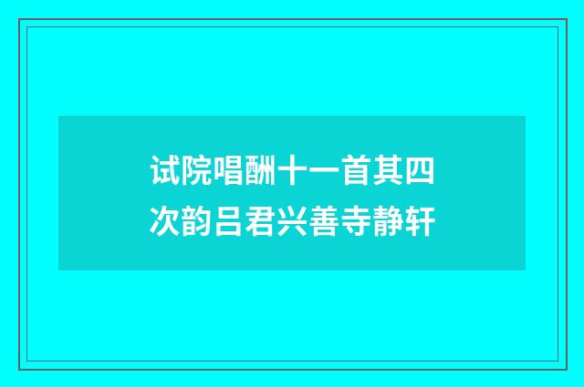 试院唱酬十一首其四次韵吕君兴善寺静轩