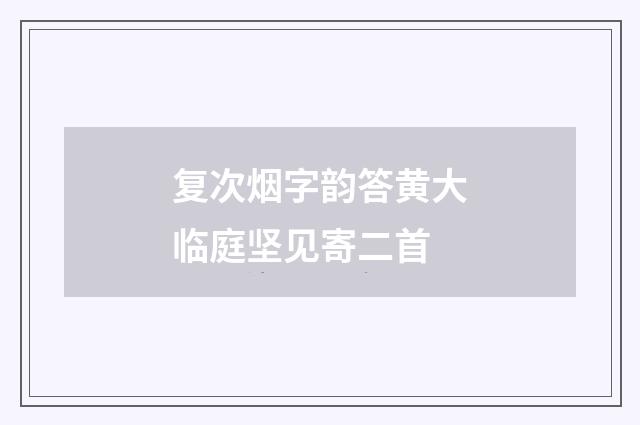 复次烟字韵答黄大临庭坚见寄二首