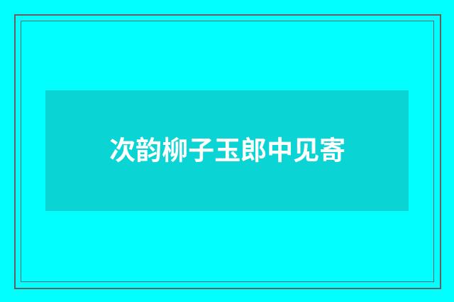 次韵柳子玉郎中见寄
