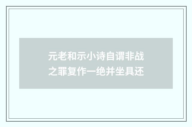 元老和示小诗自谓非战之罪复作一绝并坐具还