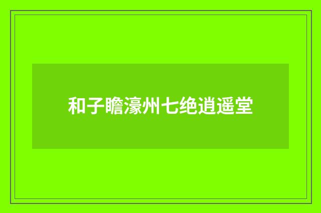和子瞻濠州七绝逍遥堂