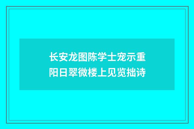 长安龙图陈学士宠示重阳日翠微楼上见览拙诗