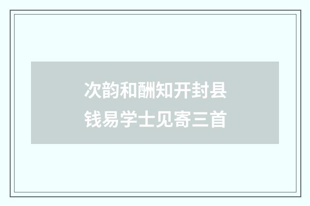 次韵和酬知开封县钱易学士见寄三首
