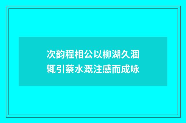 次韵程相公以柳湖久涸辄引蔡水溉注感而成咏
