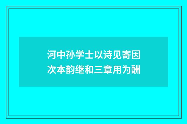 河中孙学士以诗见寄因次本韵继和三章用为酬