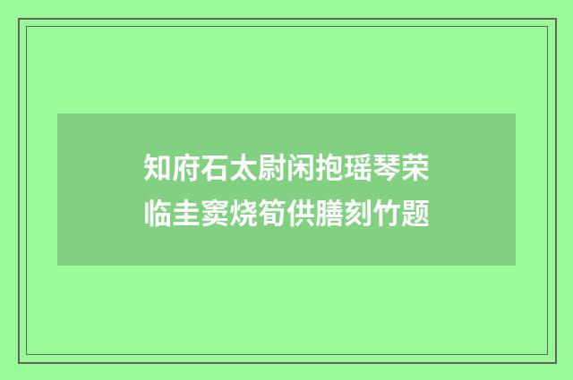 知府石太尉闲抱瑶琴荣临圭窦烧筍供膳刻竹题