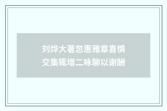 刘烨大著忽惠雅章喜惧交集辄增二咏聊以谢酬