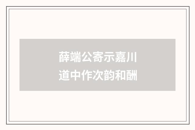 薛端公寄示嘉川道中作次韵和酬