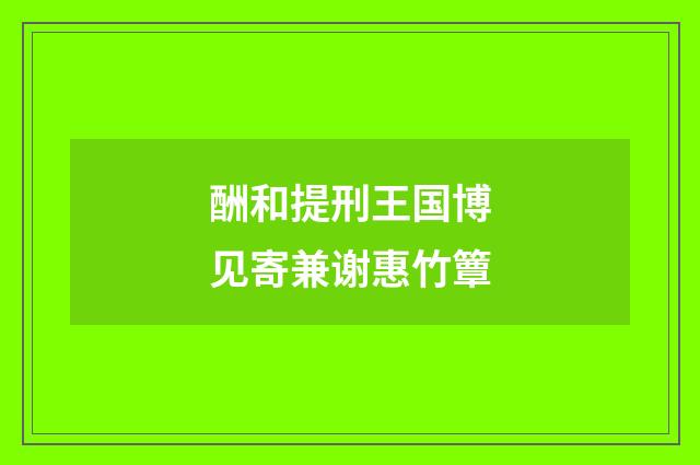 酬和提刑王国博见寄兼谢惠竹簟
