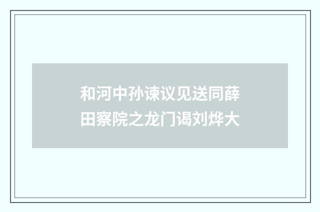 和河中孙谏议见送同薛田察院之龙门谒刘烨大