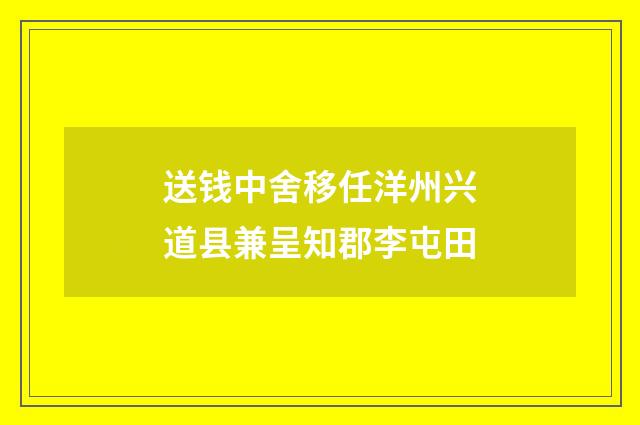 送钱中舍移任洋州兴道县兼呈知郡李屯田