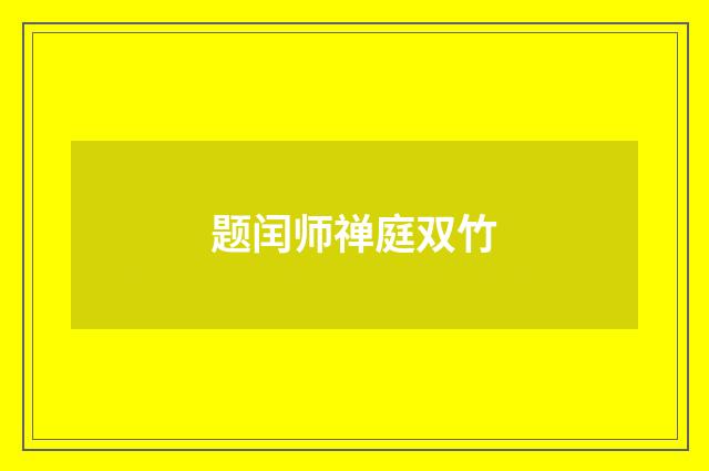 题闰师禅庭双竹