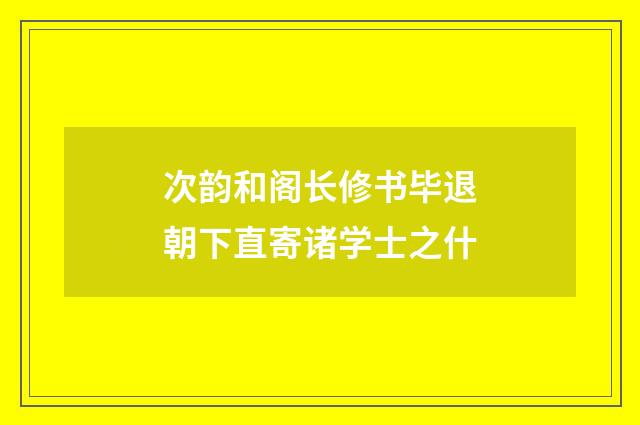 次韵和阁长修书毕退朝下直寄诸学士之什